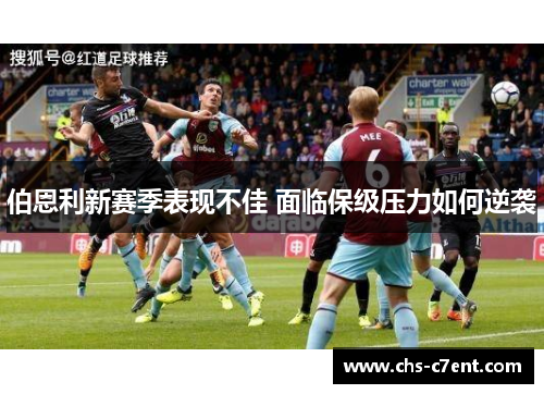 伯恩利新赛季表现不佳 面临保级压力如何逆袭 伯恩利新赛季表现不佳 面临保级压力如何逆袭