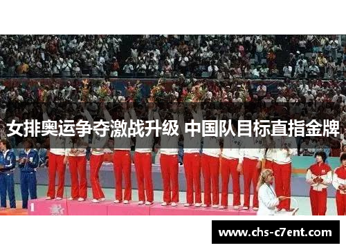 女排奥运争夺激战升级 中国队目标直指金牌 女排奥运争夺激战升级 中国队目标直指金牌