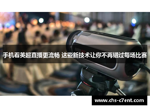 手机看英超直播更流畅 这些新技术让你不再错过每场比赛 手机看英超直播更流畅 这些新技术让你不再错过每场比赛