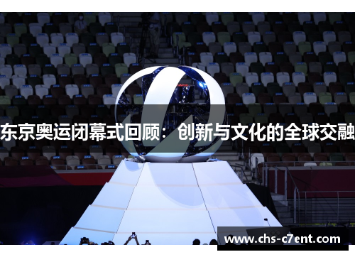 东京奥运闭幕式回顾:创新与文化的全球交融 东京奥运闭幕式回顾:创新与文化的全球交融
