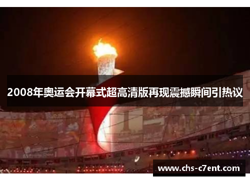 2008年奥运会开幕式超高清版再现震撼瞬间引热议